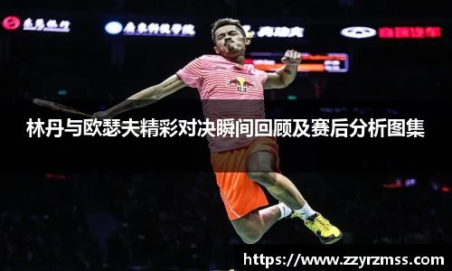 林丹与欧瑟夫精彩对决瞬间回顾及赛后分析图集